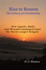 Image for Rise to Reason: The fallacy of Christianity                       How Legends, Myths, and Misunderstandings Formed the World&#39;s Largest Religion