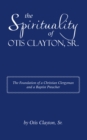 Image for Spirituality of Otis Clayton, Sr.: The Foundation of a Christian Clergyman and a Baptist Preacher