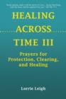 Image for HEALING ACROSS TIME III: Prayers for Protection, Clearing, and Healing