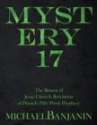 Image for Mystery 17: The Return of Jesus Christ &amp; Revelation of Daniel&#39;s 70Th Week Prophecy