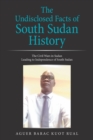 Image for The Undisclosed Facts of South Sudan History : The Civil Wars in Sudan Leading to Independence of South Sudan