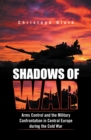 Image for Shadows of War: Arms Control and the Military Confrontation in Central Europe During the Cold War