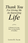 Image for Thank You for Giving Me an Interesting Life: A Memoir of a Long , Slow, Loving Journey of Goodbye