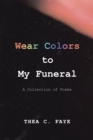 Image for Wear Colors to My Funeral: A Collection of Poems