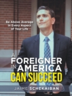 Image for Foreigner in America Can Succeed: Be Above Average in Every Aspect of Your Life