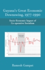 Image for Guyana&#39;s Great Economic Downswing, 1977-1990: Socio-Economic Impact of Co-Operative Socialism