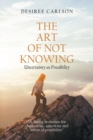 Image for The Art of Not Knowing : Uncertainty as Possibility