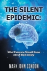 Image for The Silent Epidemic : What Everyone Should Know About Brain Injury
