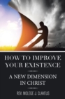 Image for How to Improve Your Existence : A New Dimension in Christ