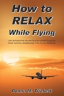 Image for How To Relax While Flying : Learn Techniques That Will Make Flying Less Stressful Through The Honest, H