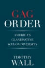 Image for Gag Order : America&#39;s Clandestine War On Diversity
