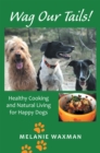 Image for Wag Our Tails!: Healthy Cooking and Natural Living for Happy Dogs
