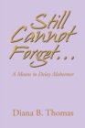 Image for Still Cannot Forget... : A Means to Delay Alzheimer