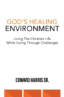 Image for God&#39;s Healing Environment: Living the Christian Life While Going Through Challenges