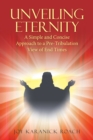 Image for Unveiling Eternity: A Simple and Concise Approach to a Pre-Tribulation View of End Times