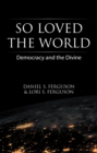 Image for So Loved the World: Democracy and the Divine