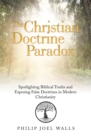 Image for Christian Doctrine Paradox: Spotlighting Biblical Truths and Exposing False Doctrines in Modern Christianity