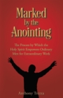 Image for Marked by the Anointing: The Process by Which the Holy Spirit Empowers Ordinary Men for Extraordinary Work