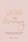 Image for Waiting and Dreaming : Developing Purpose and the Capacity to Dream During Waiting Seasons