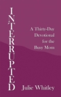 Image for Interrupted: A Thirty-Day Devotional for the Busy Mom