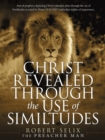 Image for Christ Revealed Through the Use of Similtudes : Acts of Prophecy Depicting Christ&#39;s Salvation Plan Through the Use of Similitudes as Stated in Hosea 12:10 (Kjv) and Other Studies of Importance.