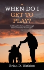 Image for When Do I Get to Play? : Holding God&#39;s Hand Through Extraordinary Challenges.