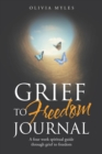 Image for Grief To Freedom Journal : A Four Week Spiritual Guide Through Grief To Freedom