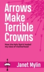 Image for Arrows Make Terrible Crowns : How the Holy Spirit Healed My View of Motherhood