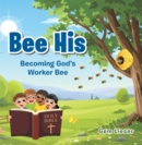 Image for Bee His : Becoming God&#39;s Worker Bee