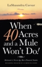 Image for When 40 Acres and a Mule Won&#39;t Do! : Retirement Is Not an Age, but a Financial Number