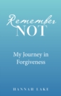 Image for Remember Not : My Journey In Forgiveness