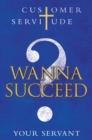 Image for Wanna Succeed?: Customer Servitude