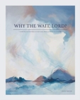 Image for Why the Wait, Lord? : Learning to Respond to Our God, Who Is Never in a Hurry