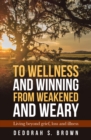 Image for To Wellness and Winning from Weakened and Weary: Living Beyond Grief, Loss and Illness