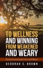 Image for To Wellness and Winning from Weakened and Weary : Living Beyond Grief, Loss and Illness