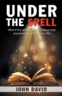 Image for Under The Spell : What If The Notions You Have About God And Yourself Are Based On A Lie?