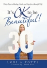 Image for It&#39;s Ok to Be Beautiful! : Thirty Days to Healing, Health and Hope for a Beautiful Life