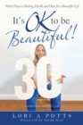 Image for It&#39;s Ok to Be Beautiful! : Thirty Days to Healing, Health and Hope for a Beautiful Life