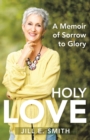 Image for Holy Love : A Memoir of Sorrow to Glory