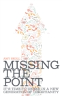 Image for Missing the Point: It&#39;s Time to Usher in a New Generation of Christianity
