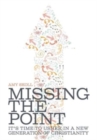 Image for Missing the Point : It&#39;s Time to Usher in a New Generation of Christianity