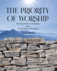 Image for The Priority of Worship: Turning Ordinary Christians Into Extraordinary Worshipers