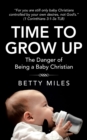 Image for Time to Grow Up : The Danger of Being a Baby Christian