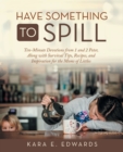 Image for Have Something to Spill : Ten-Minute Devotions from 1 and 2 Peter, Along with Survival Tips, Recipes, and Inspiration for the Moms of Littles
