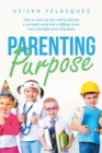 Image for Parenting Purpose : How to Coach up Your Child to Become a Successful Adult with a Fulfilling Career and a Heartfelt Sense of Purpose