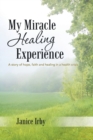 Image for My Miracle Healing Experience : A Story of Hope, Faith and Healing in a Health Crisis
