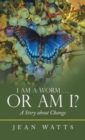 Image for I Am a Worm ... Or Am I? : A Story about Change