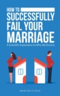 Image for How to Successfully Fail Your Marriage : A Scientific Explanation to Why We Divorce