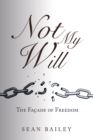 Image for Not My Will : The Facade of Freedom