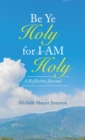 Image for Be Ye Holy for I Am Holy : A Reflective Journal